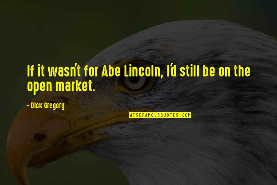 Pellock Construction Quotes By Dick Gregory: If it wasn't for Abe Lincoln, I'd still