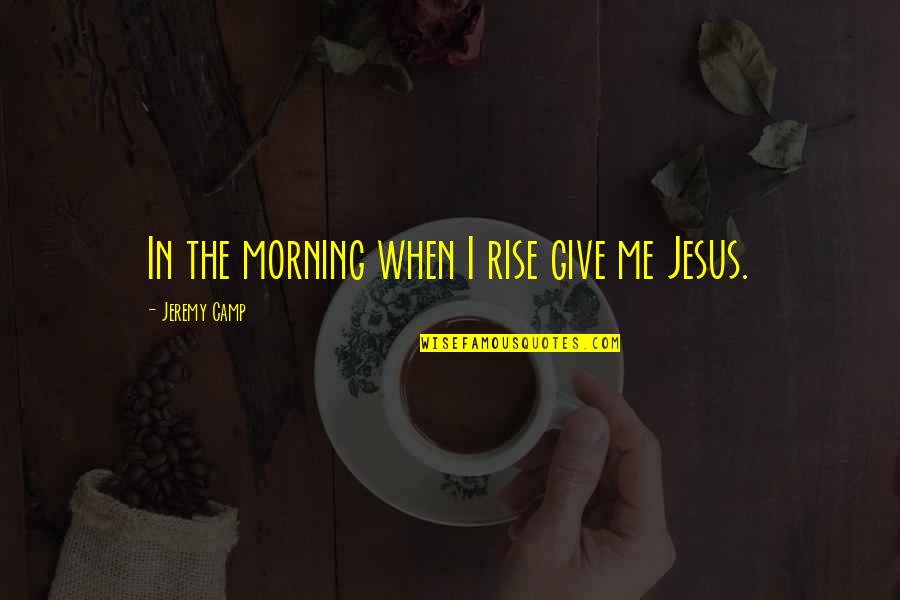 Pellock Construction Quotes By Jeremy Camp: In the morning when I rise give me