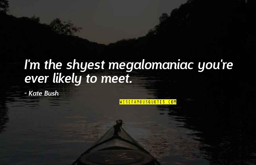 Pellow Doomsday Quotes By Kate Bush: I'm the shyest megalomaniac you're ever likely to