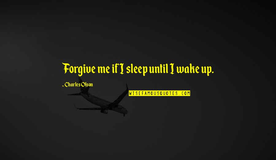 Pelluchon Corine Quotes By Charles Olson: Forgive me if I sleep until I wake Pelluchon Corine Quotes By Charles Olson: Forgive me if I sleep until I wake