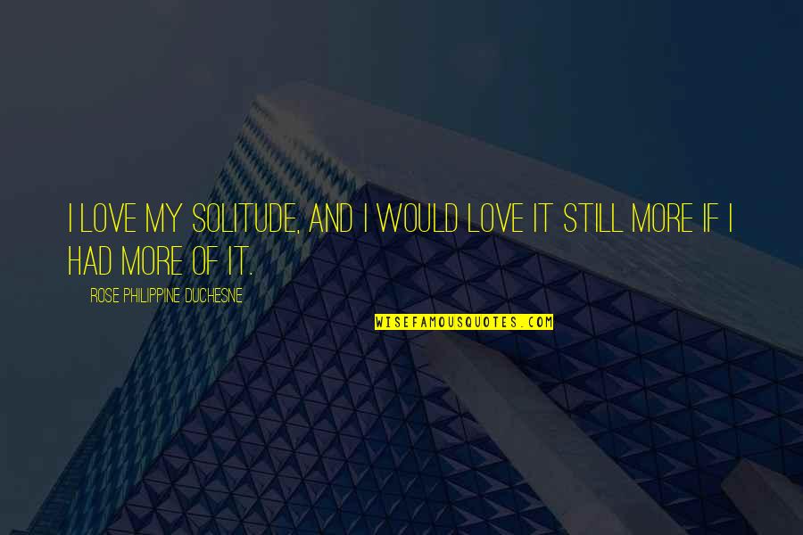 Pelman Institute Quotes By Rose Philippine Duchesne: I love my solitude, and I would love Pelman Institute Quotes By Rose Philippine Duchesne: I love my solitude, and I would love
