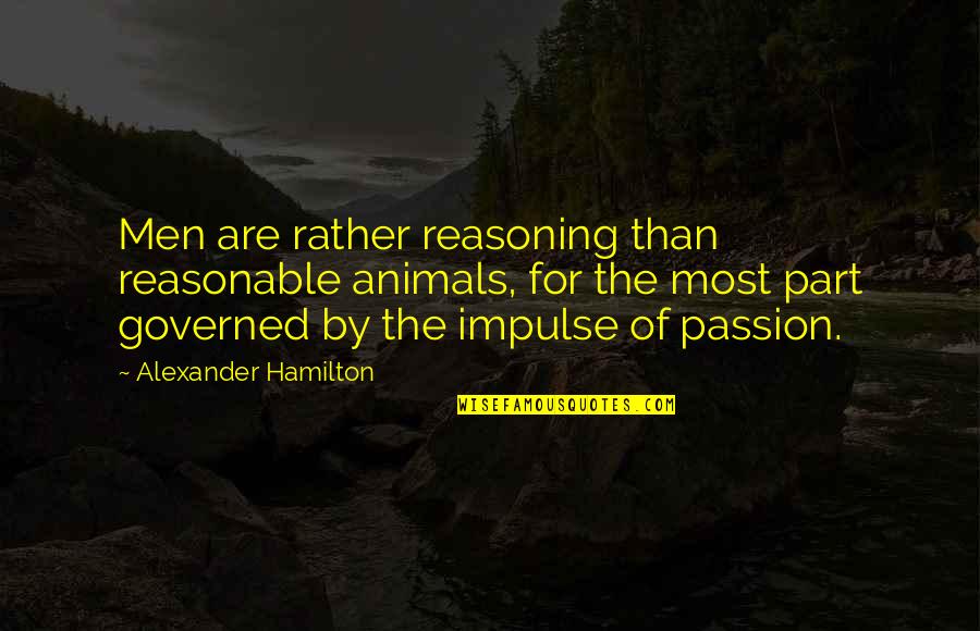 Pelones Quotes By Alexander Hamilton: Men are rather reasoning than reasonable animals, for