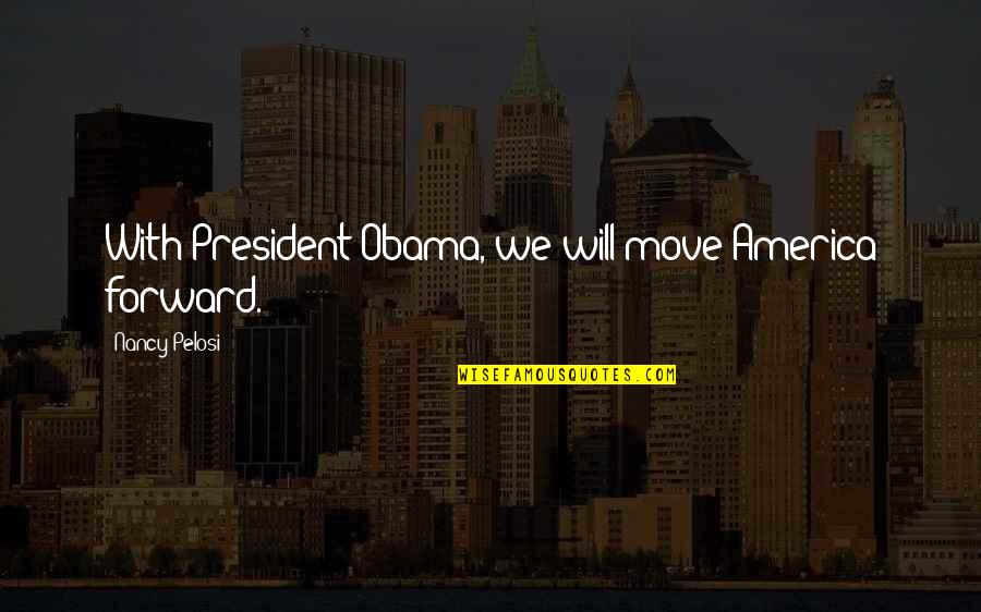 Pelosi Quotes By Nancy Pelosi: With President Obama, we will move America forward.