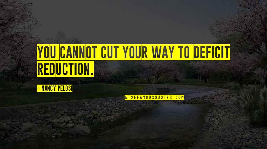 Pelosi Quotes By Nancy Pelosi: You cannot cut your way to deficit reduction.