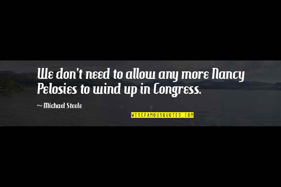 Pelosies Quotes By Michael Steele: We don't need to allow any more Nancy