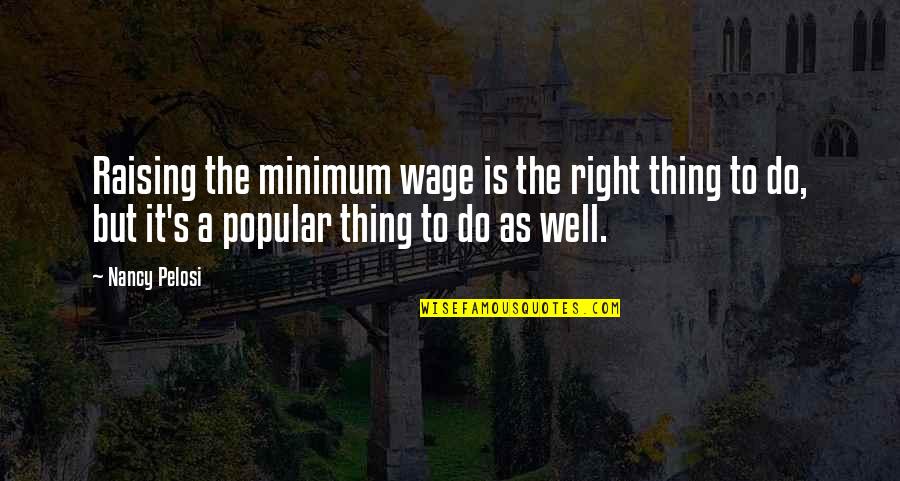 Pelosi's Quotes By Nancy Pelosi: Raising the minimum wage is the right thing