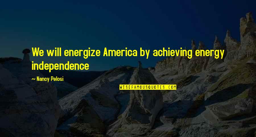 Pelosi's Quotes By Nancy Pelosi: We will energize America by achieving energy independence