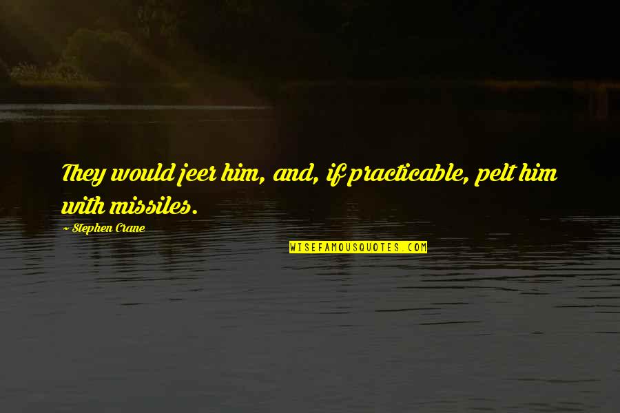 Pelt Quotes By Stephen Crane: They would jeer him, and, if practicable, pelt