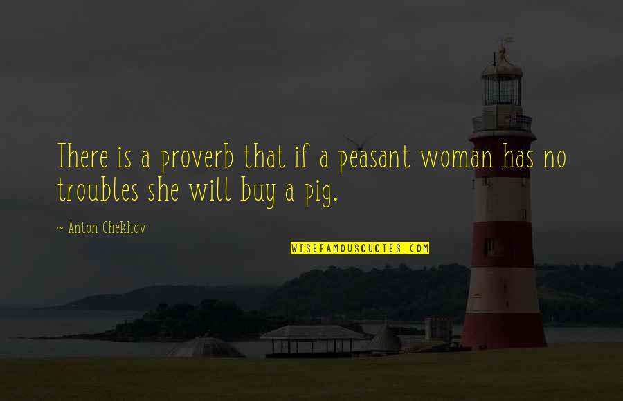 Peltier Quotes By Anton Chekhov: There is a proverb that if a peasant