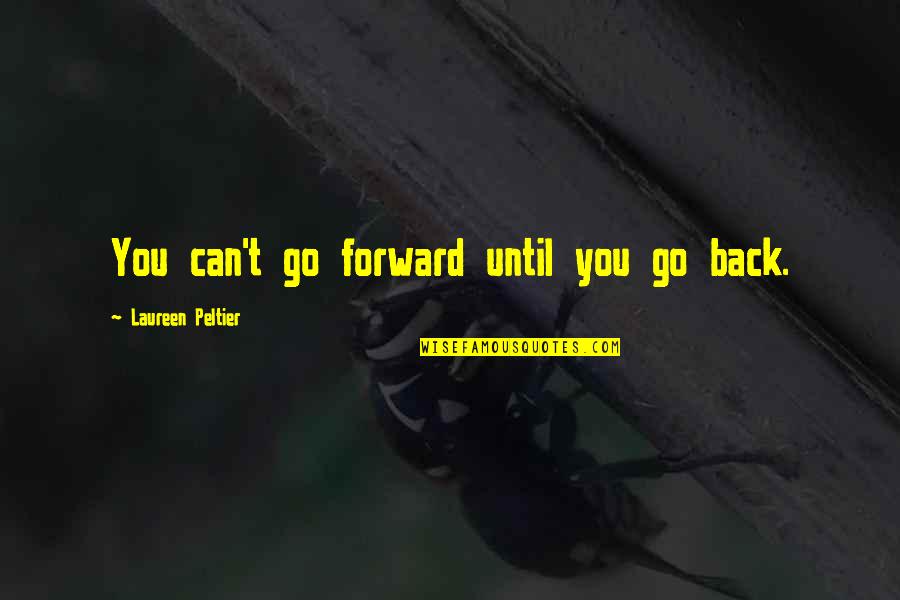 Peltier Quotes By Laureen Peltier: You can't go forward until you go back. Peltier Quotes By Laureen Peltier: You can't go forward until you go back.