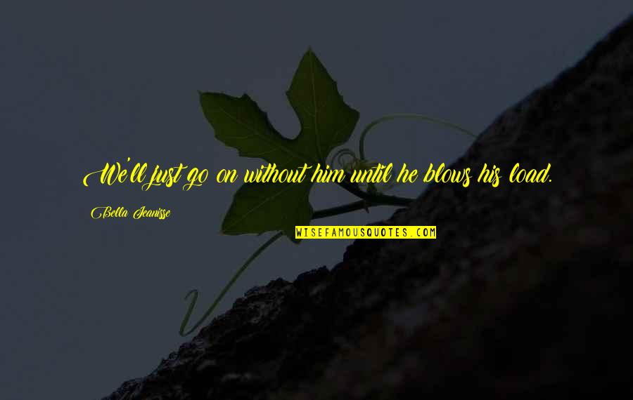 Pelting Knives Quotes By Bella Jeanisse: We'll just go on without him until he Pelting Knives Quotes By Bella Jeanisse: We'll just go on without him until he