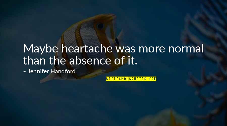 Pelting Knives Quotes By Jennifer Handford: Maybe heartache was more normal than the absence Pelting Knives Quotes By Jennifer Handford: Maybe heartache was more normal than the absence
