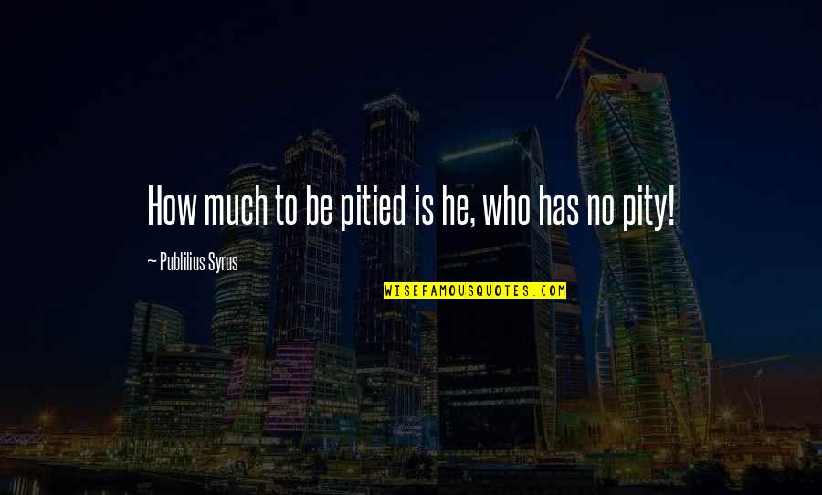 Pelting Knives Quotes By Publilius Syrus: How much to be pitied is he, who Pelting Knives Quotes By Publilius Syrus: How much to be pitied is he, who