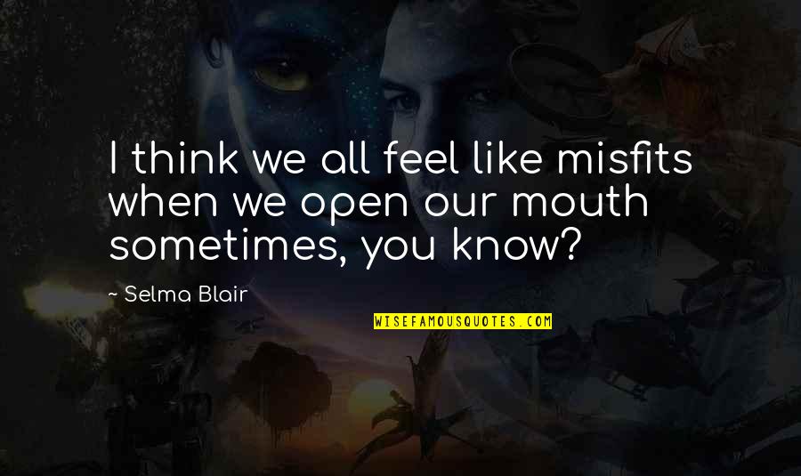 Pelting Knives Quotes By Selma Blair: I think we all feel like misfits when