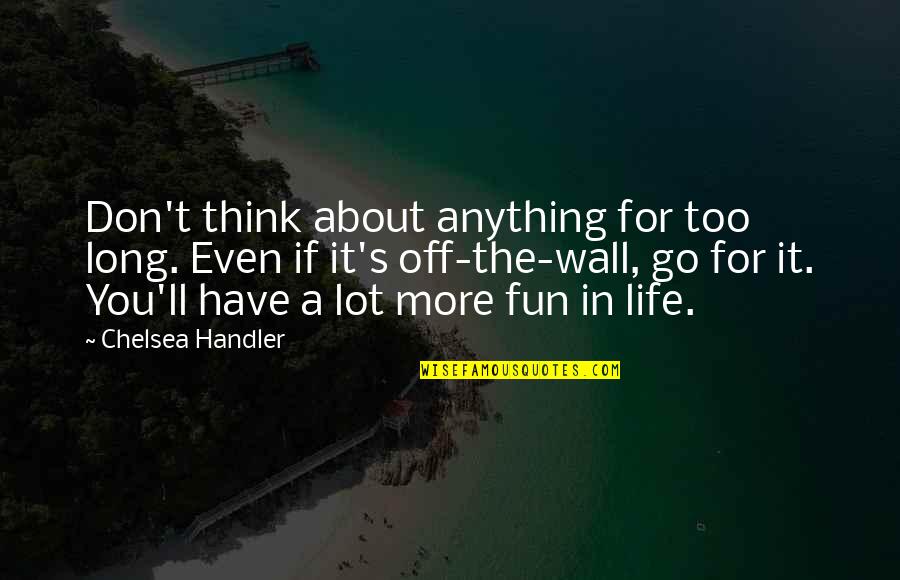 Peltings Quotes By Chelsea Handler: Don't think about anything for too long. Even Peltings Quotes By Chelsea Handler: Don't think about anything for too long. Even