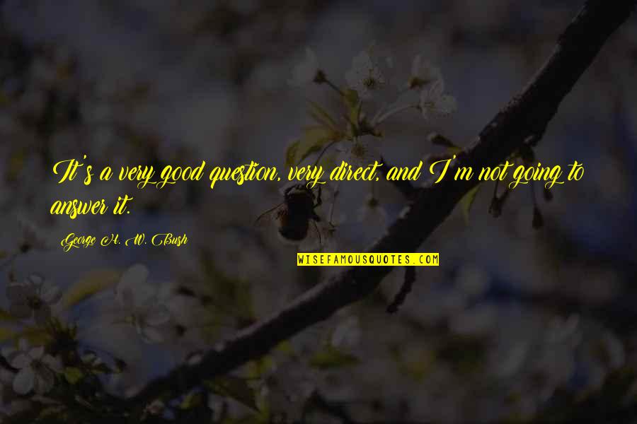 Peltings Quotes By George H. W. Bush: It's a very good question, very direct, and Peltings Quotes By George H. W. Bush: It's a very good question, very direct, and