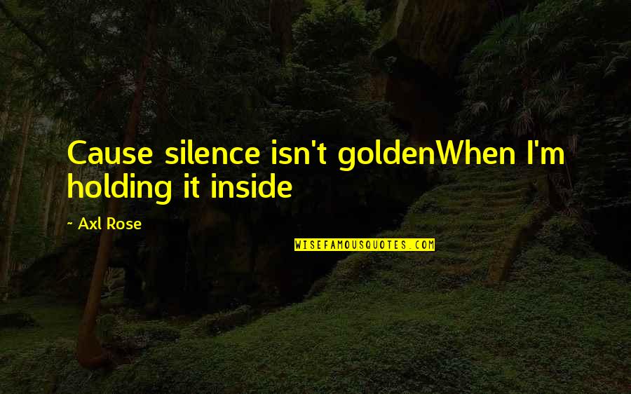 Pelty Fights Quotes By Axl Rose: Cause silence isn't goldenWhen I'm holding it inside