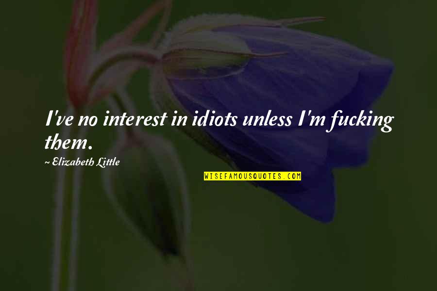Pelucas Quotes By Elizabeth Little: I've no interest in idiots unless I'm fucking