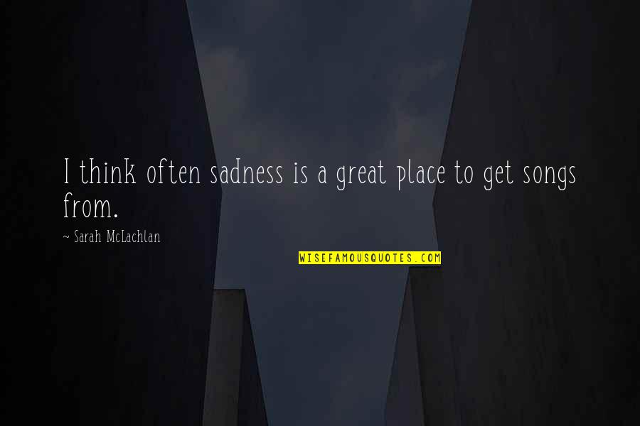 Pelukan Dari Quotes By Sarah McLachlan: I think often sadness is a great place