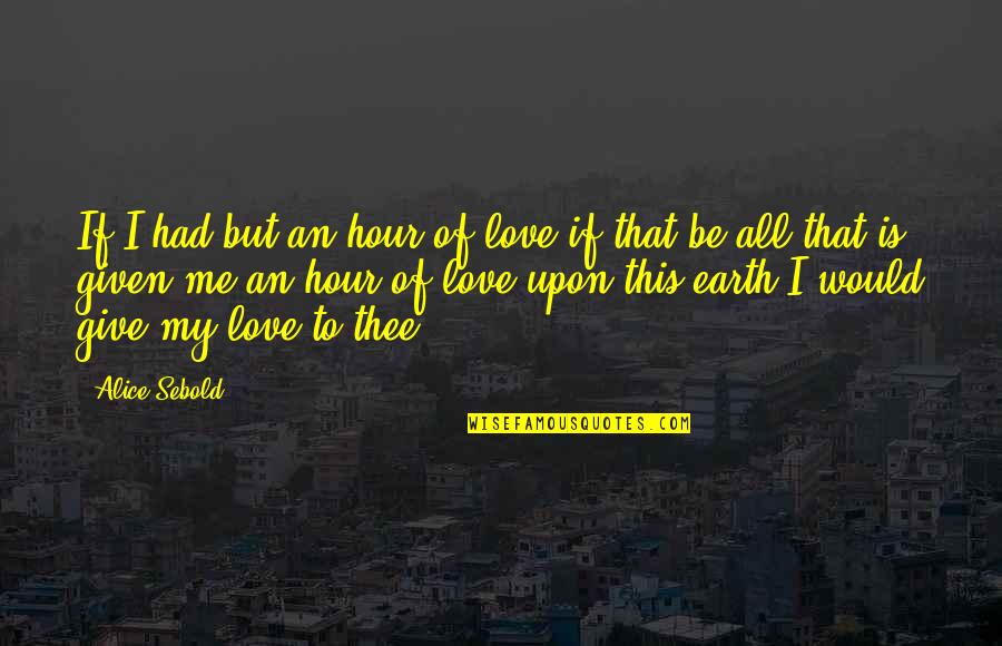 Pelvic Cancer Quotes By Alice Sebold: If I had but an hour of love,if Pelvic Cancer Quotes By Alice Sebold: If I had but an hour of love,if