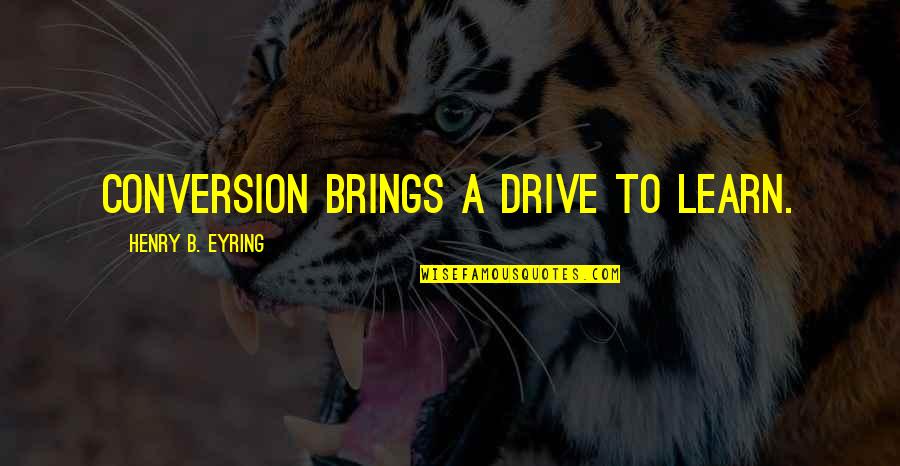 Pelvic Cancer Quotes By Henry B. Eyring: Conversion brings a drive to learn. Pelvic Cancer Quotes By Henry B. Eyring: Conversion brings a drive to learn.