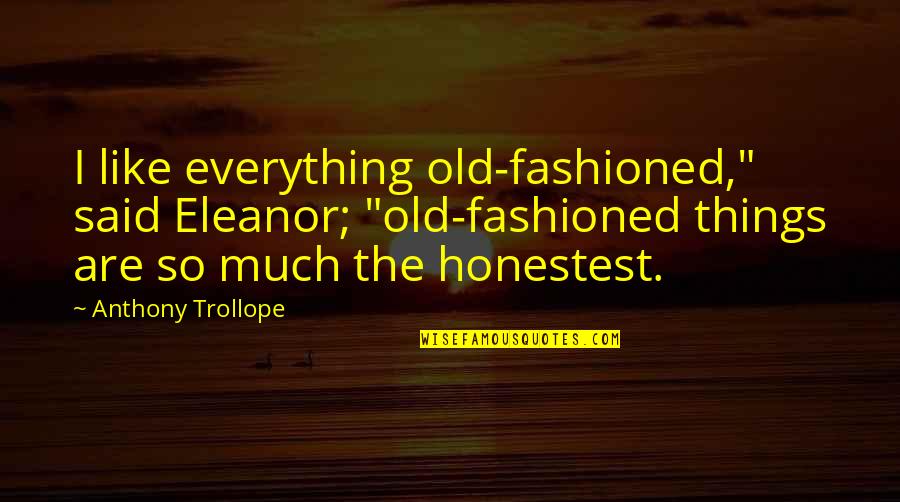 Pelvic Quotes By Anthony Trollope: I like everything old-fashioned," said Eleanor; "old-fashioned things