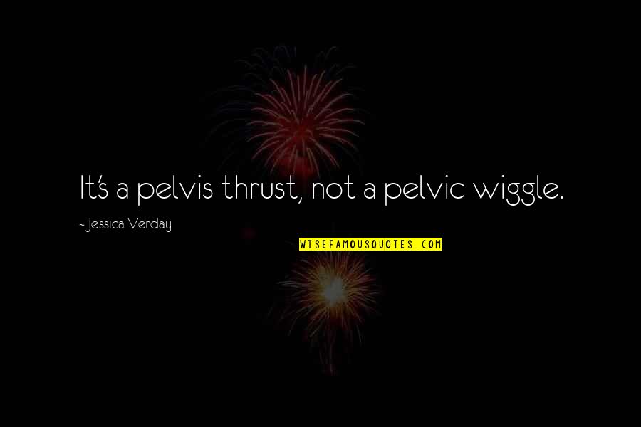 Pelvic Thrust Quotes By Jessica Verday: It's a pelvis thrust, not a pelvic wiggle.