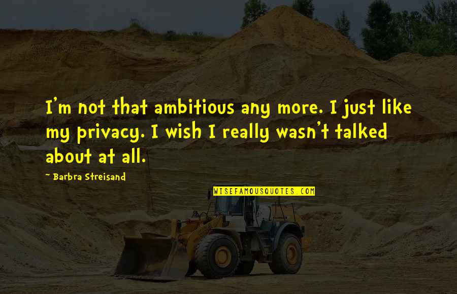 Pelvises Quotes By Barbra Streisand: I'm not that ambitious any more. I just