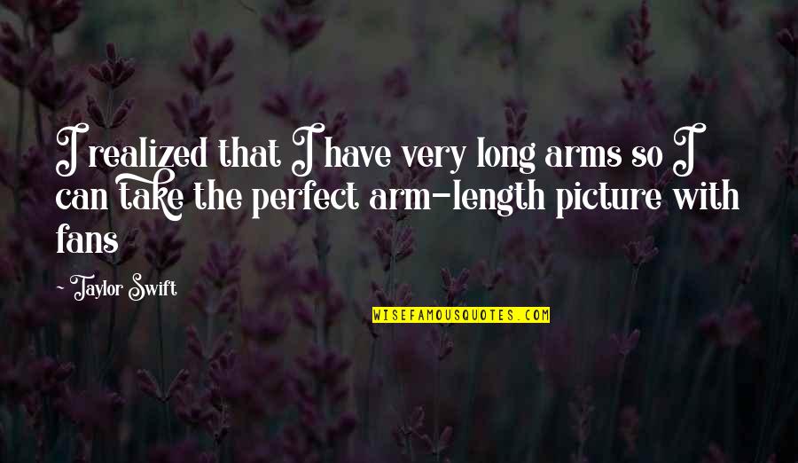 Pelzar Chester Quotes By Taylor Swift: I realized that I have very long arms