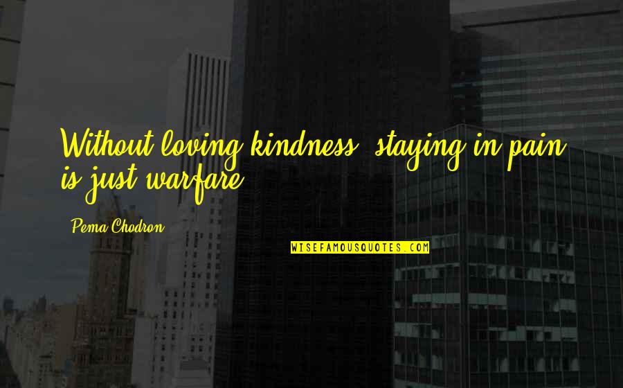 Pema Chodron Kindness Quotes By Pema Chodron: Without loving-kindness, staying in pain is just warfare. Pema Chodron Kindness Quotes By Pema Chodron: Without loving-kindness, staying in pain is just warfare.