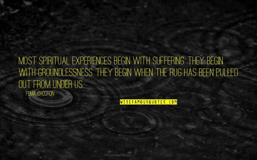 Pema Quotes By Pema Chodron: Most spiritual experiences begin with suffering. They begin