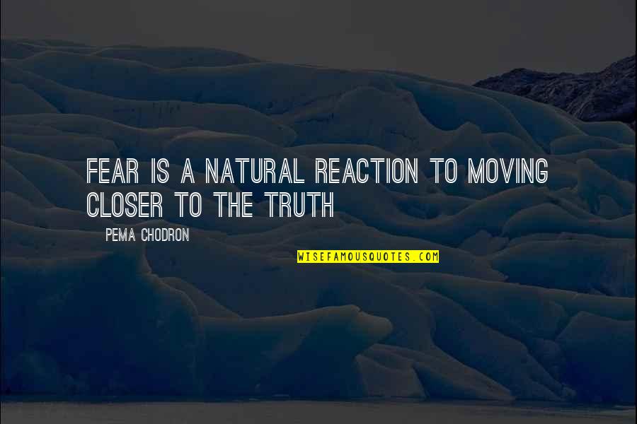 Pema Quotes By Pema Chodron: Fear is a natural reaction to moving closer