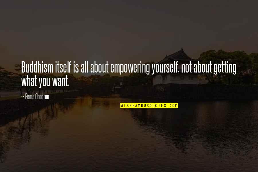 Pema Quotes By Pema Chodron: Buddhism itself is all about empowering yourself, not