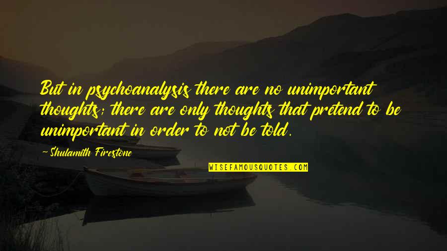 Pemaaf Dalam Quotes By Shulamith Firestone: But in psychoanalysis there are no unimportant thoughts; Pemaaf Dalam Quotes By Shulamith Firestone: But in psychoanalysis there are no unimportant thoughts;