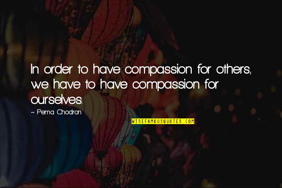 Pema's Quotes By Pema Chodron: In order to have compassion for others, we
