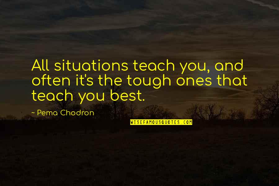 Pema's Quotes By Pema Chodron: All situations teach you, and often it's the