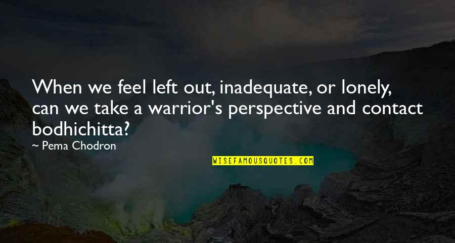 Pema's Quotes By Pema Chodron: When we feel left out, inadequate, or lonely,