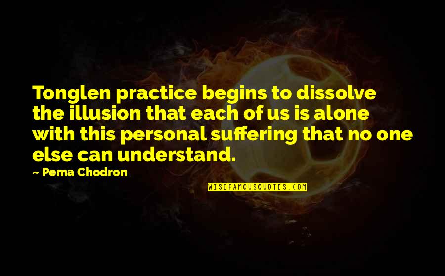 Pema's Quotes By Pema Chodron: Tonglen practice begins to dissolve the illusion that