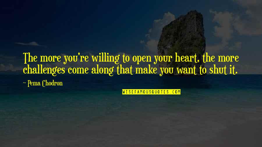 Pema's Quotes By Pema Chodron: The more you're willing to open your heart,