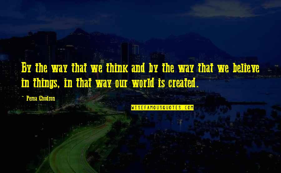 Pema's Quotes By Pema Chodron: By the way that we think and by