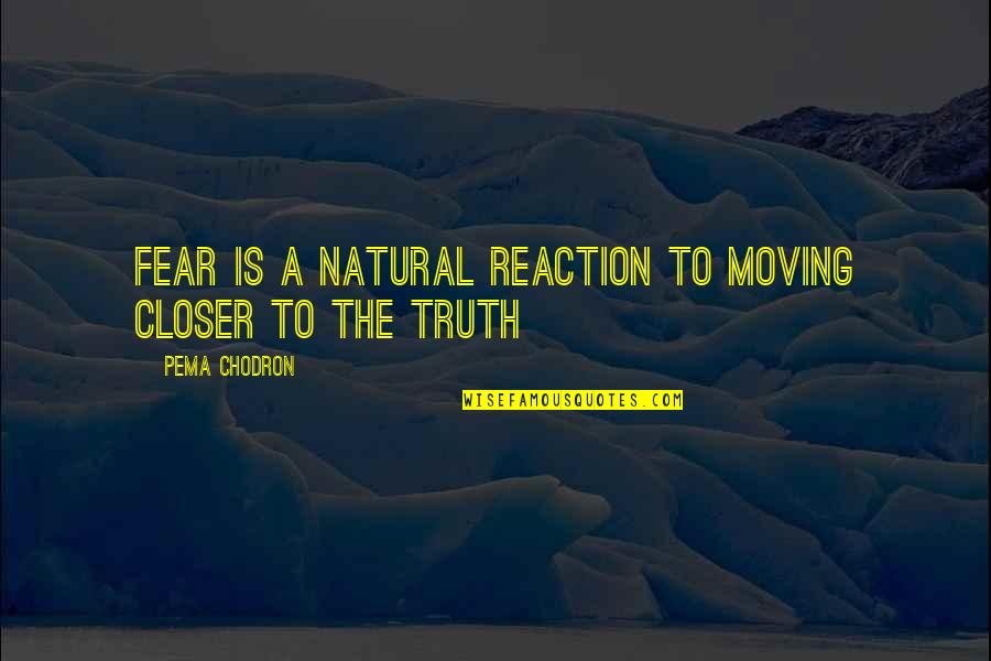 Pema's Quotes By Pema Chodron: Fear is a natural reaction to moving closer