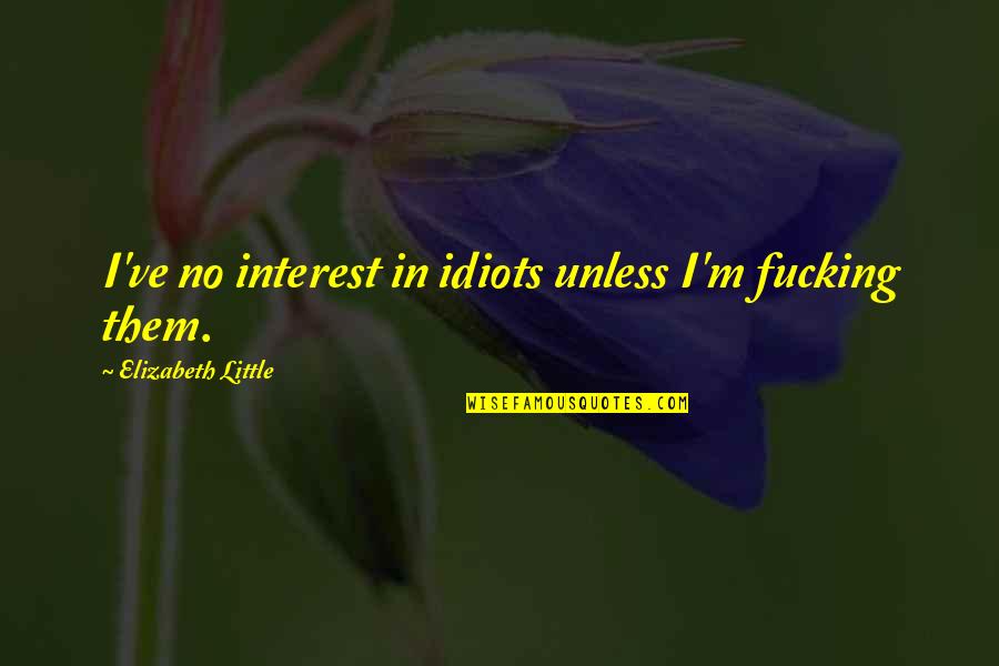 Pembacaan Dekrit Quotes By Elizabeth Little: I've no interest in idiots unless I'm fucking Pembacaan Dekrit Quotes By Elizabeth Little: I've no interest in idiots unless I'm fucking