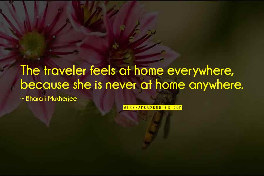 Pemberian Asi Quotes By Bharati Mukherjee: The traveler feels at home everywhere, because she Pemberian Asi Quotes By Bharati Mukherjee: The traveler feels at home everywhere, because she