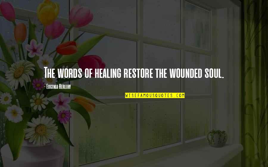 Pemberley Quotes By Euginia Herlihy: The words of healing restore the wounded soul.