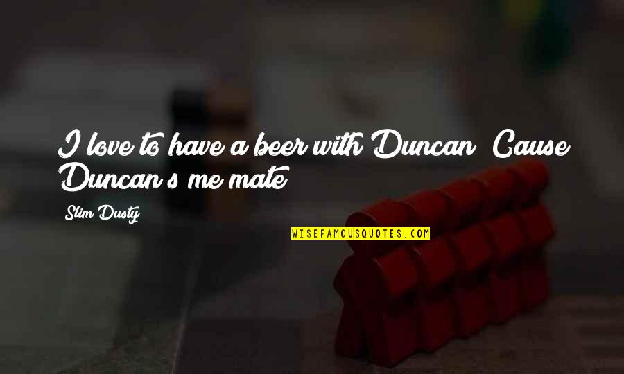 Pemberley Quotes By Slim Dusty: I love to have a beer with Duncan