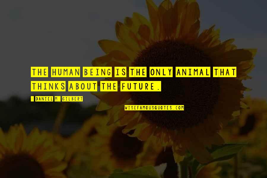 Pemberly Quotes By Daniel M. Gilbert: The human being is the only animal that Pemberly Quotes By Daniel M. Gilbert: The human being is the only animal that