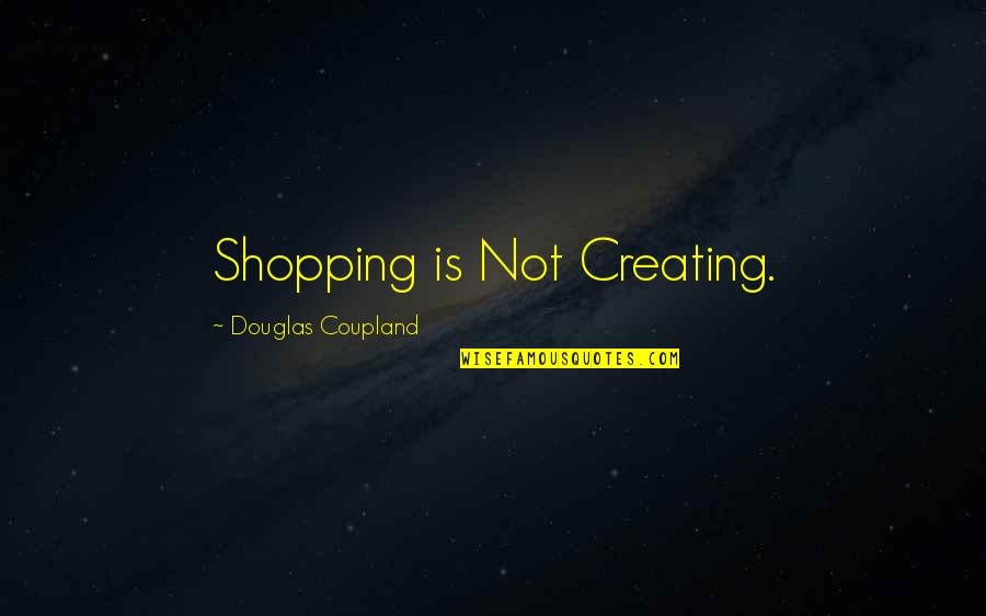 Pemberton's Quotes By Douglas Coupland: Shopping is Not Creating.