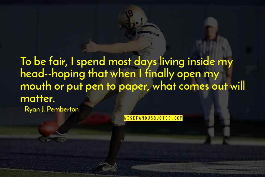 Pemberton's Quotes By Ryan J. Pemberton: To be fair, I spend most days living