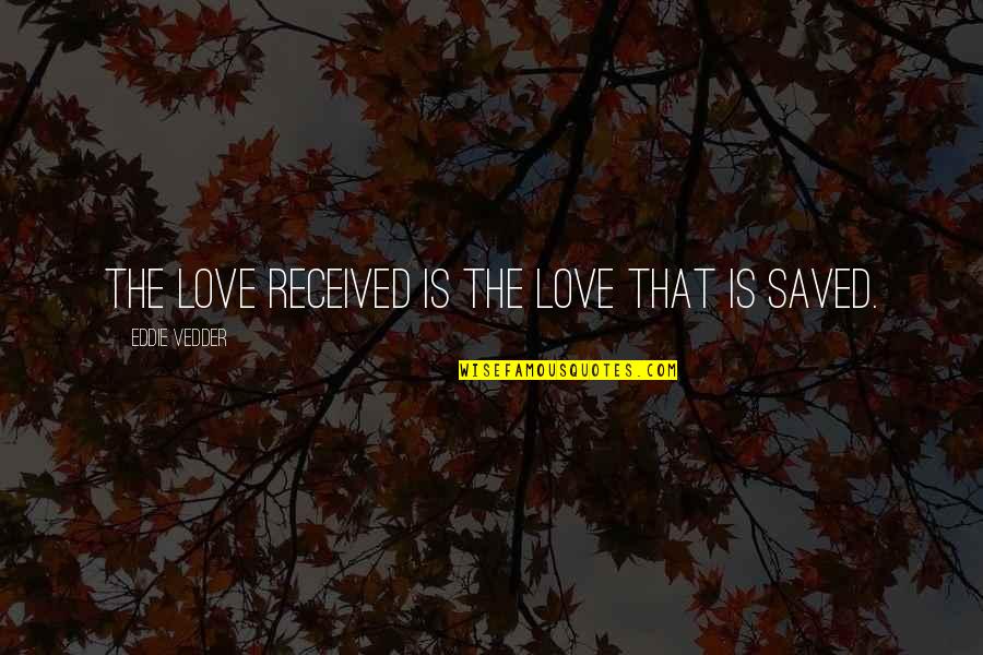 Pemble Delashmet Quotes By Eddie Vedder: The love received is the love that is Pemble Delashmet Quotes By Eddie Vedder: The love received is the love that is