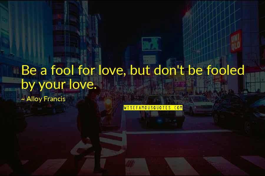 Pembrook Apartments Quotes By Alloy Francis: Be a fool for love, but don't be